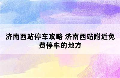 济南西站停车攻略 济南西站附近免费停车的地方